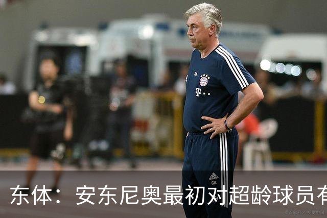 东体：安东尼奥最初对超龄球员有抵触，他从大脚尼奥变身赢球尼奥